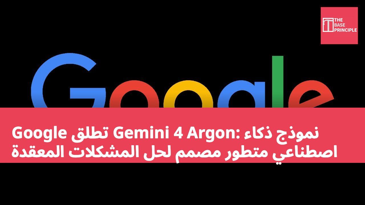 Google تطلق Gemini 4 Argon: نموذج ذكاء اصطناعي متطور مصمم لحل المشكلات المعقدة