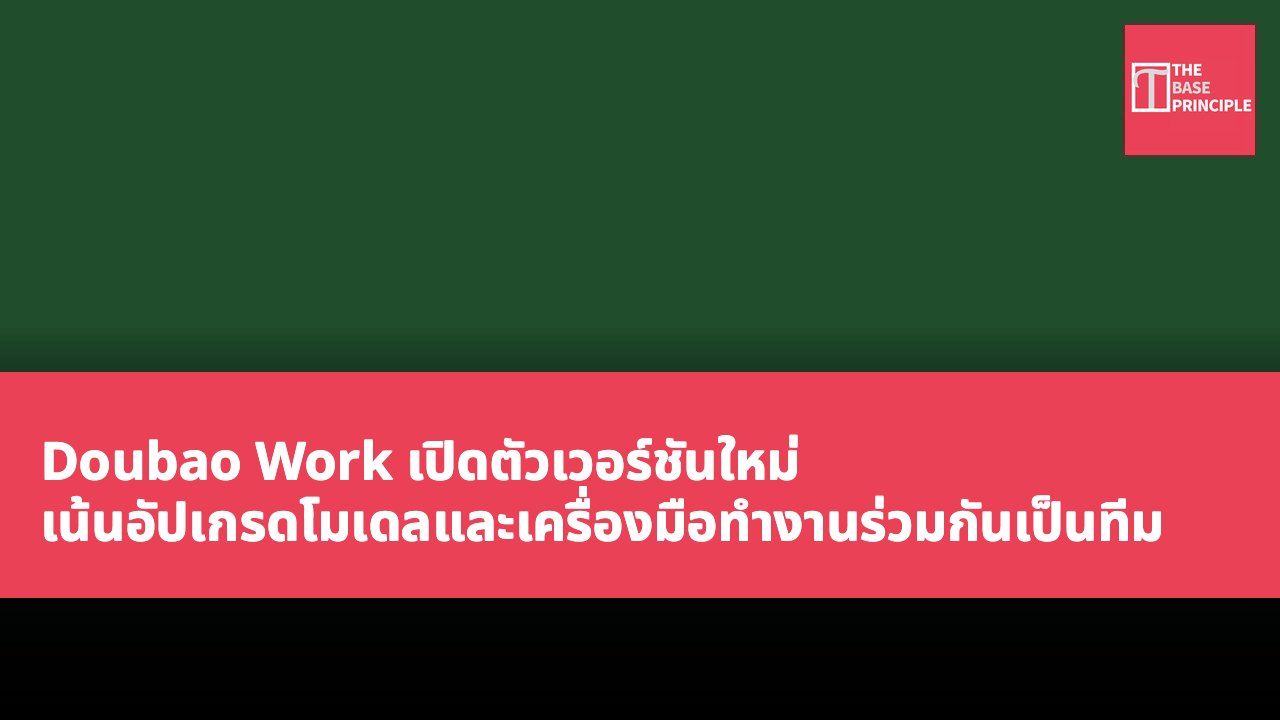 Doubao Work เปิดตัวเวอร์ชันใหม่ เน้นอัปเกรดโมเดลและเครื่องมือทำงานร่วมกันเป็นทีม