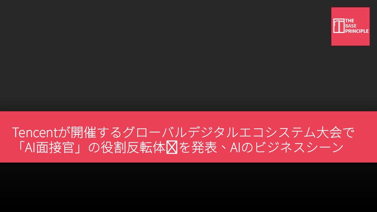 Tencentが開催するグローバルデジタルエコシステム大会で「AI面接官」の役割反転体験を発表、AIのビジネスシーンでの応用に焦点を当てる