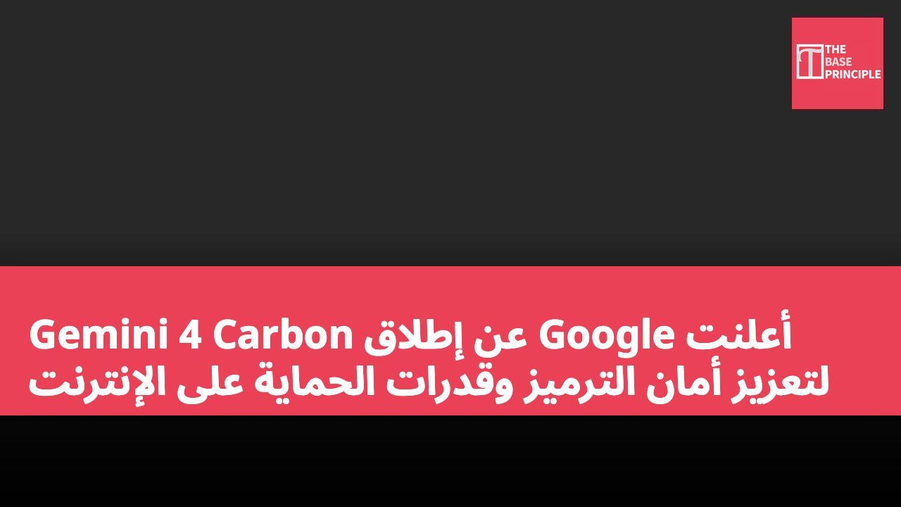 أعلنت Google عن إطلاق Gemini 4 Carbon لتعزيز أمان الترميز وقدرات الحماية على الإنترنت