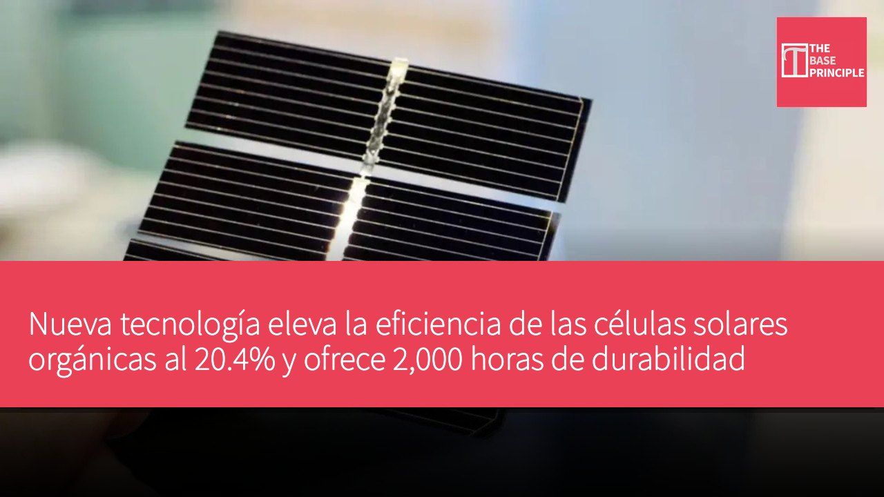 Nueva tecnología eleva la eficiencia de las células solares orgánicas al 20.4% y ofrece 2,000 horas de durabilidad