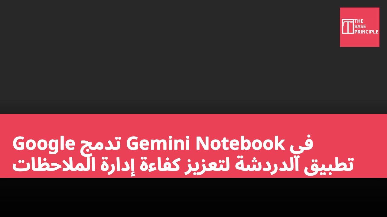 Google تدمج Gemini Notebook في تطبيق الدردشة لتعزيز كفاءة إدارة الملاحظات
