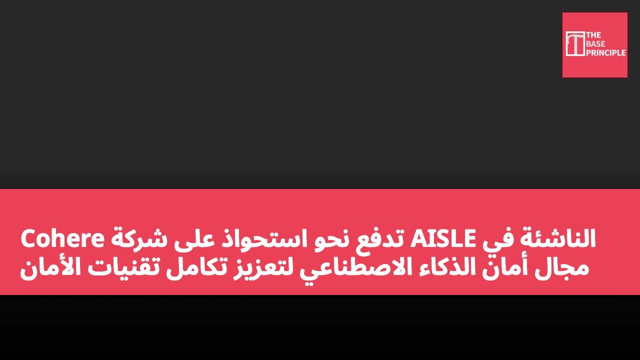 Cohere تدفع نحو استحواذ على شركة AISLE الناشئة في مجال أمان الذكاء الاصطناعي لتعزيز تكامل تقنيات الأمان