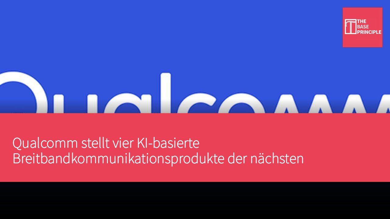 Qualcomm stellt vier KI-basierte Breitbandkommunikationsprodukte der nächsten Generation vor