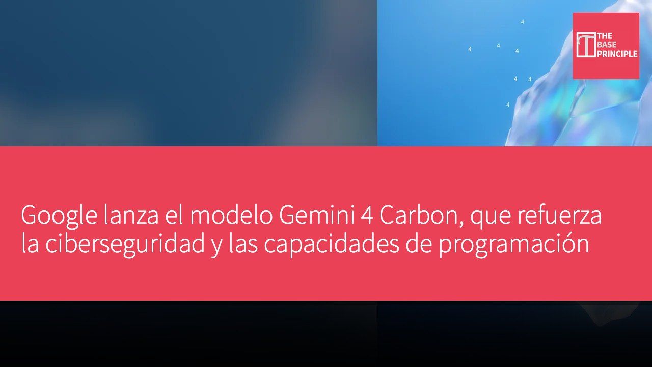 Google lanza el modelo Gemini 4 Carbon, que refuerza la ciberseguridad y las capacidades de programación