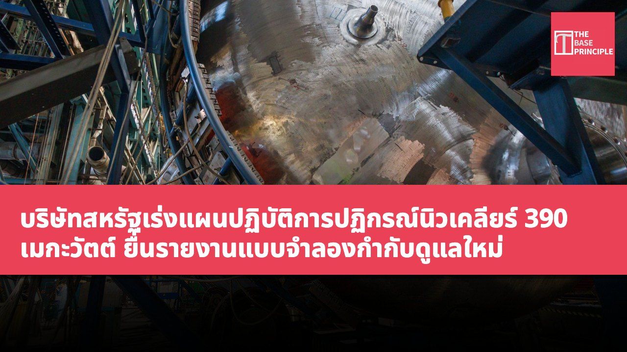 บริษัทสหรัฐเร่งแผนปฏิบัติการปฏิกรณ์นิวเคลียร์ 390 เมกะวัตต์ ยื่นรายงานแบบจำลองกำกับดูแลใหม่