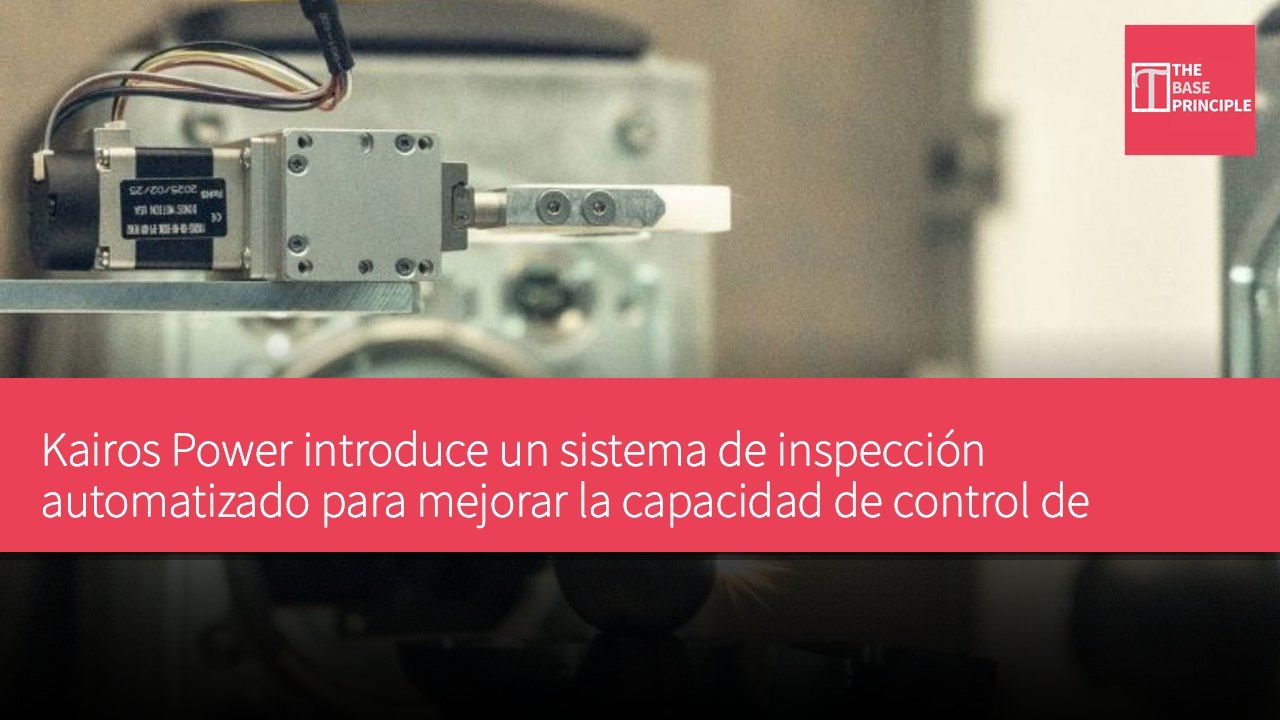 Kairos Power introduce un sistema de inspección automatizado para mejorar la capacidad de control de calidad de las esferas de combustible nuclear