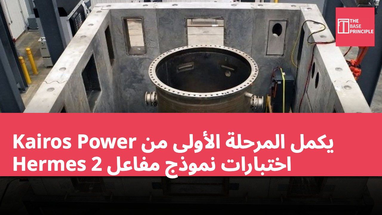 Kairos Power يكمل المرحلة الأولى من اختبارات نموذج مفاعل Hermes 2