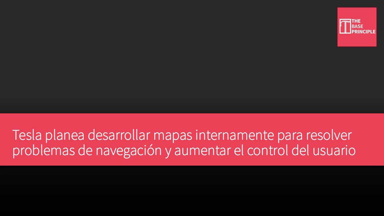 Tesla planea desarrollar mapas internamente para resolver problemas de navegación y aumentar el control del usuario