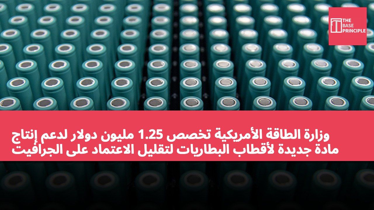 وزارة الطاقة الأمريكية تخصص 1.25 مليون دولار لدعم إنتاج مادة جديدة لأقطاب البطاريات لتقليل الاعتماد على الجرافيت
