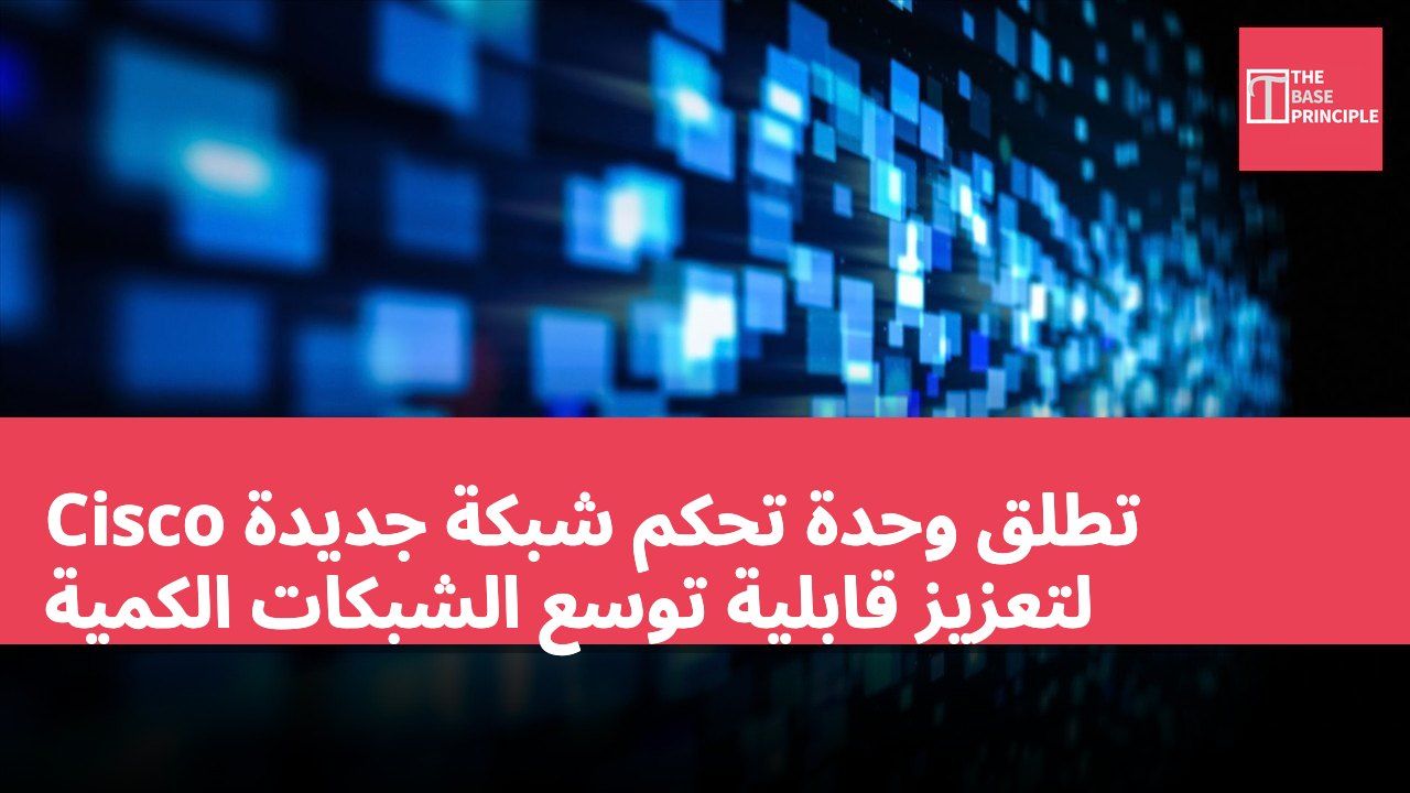 Cisco تطلق وحدة تحكم شبكة جديدة لتعزيز قابلية توسع الشبكات الكمية