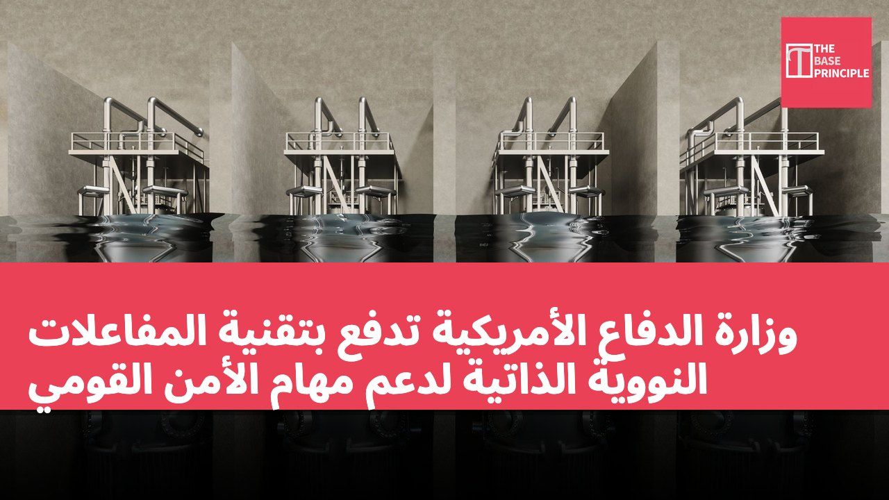 وزارة الدفاع الأمريكية تدفع بتقنية المفاعلات النووية الذاتية لدعم مهام الأمن القومي