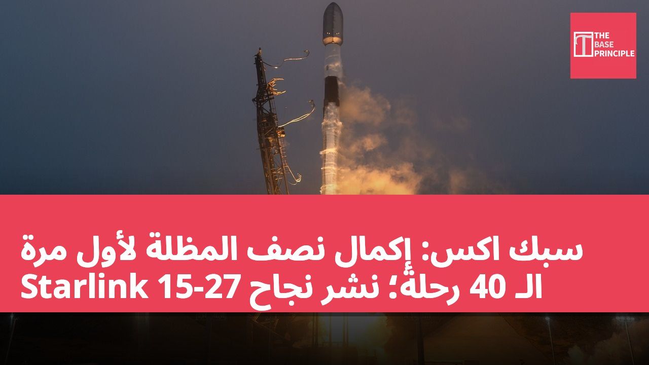 سبك اكس: إكمال نصف المظلة لأول مرة الـ 40 رحلة؛ نشر نجاح Starlink 15-27