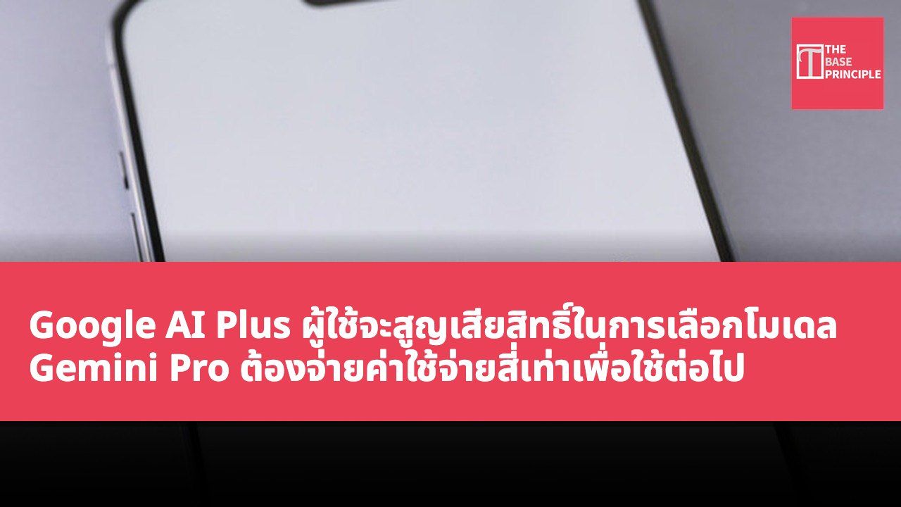 Google AI Plus ผู้ใช้จะสูญเสียสิทธิ์ในการเลือกโมเดล Gemini Pro ต้องจ่ายค่าใช้จ่ายสี่เท่าเพื่อใช้ต่อไป