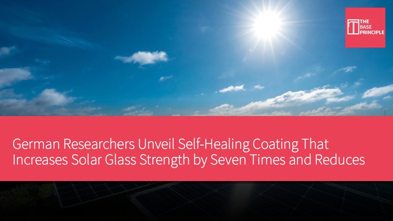 German Researchers Unveil Self-Healing Coating That Increases Solar Glass Strength by Seven Times and Reduces Weight by 30%