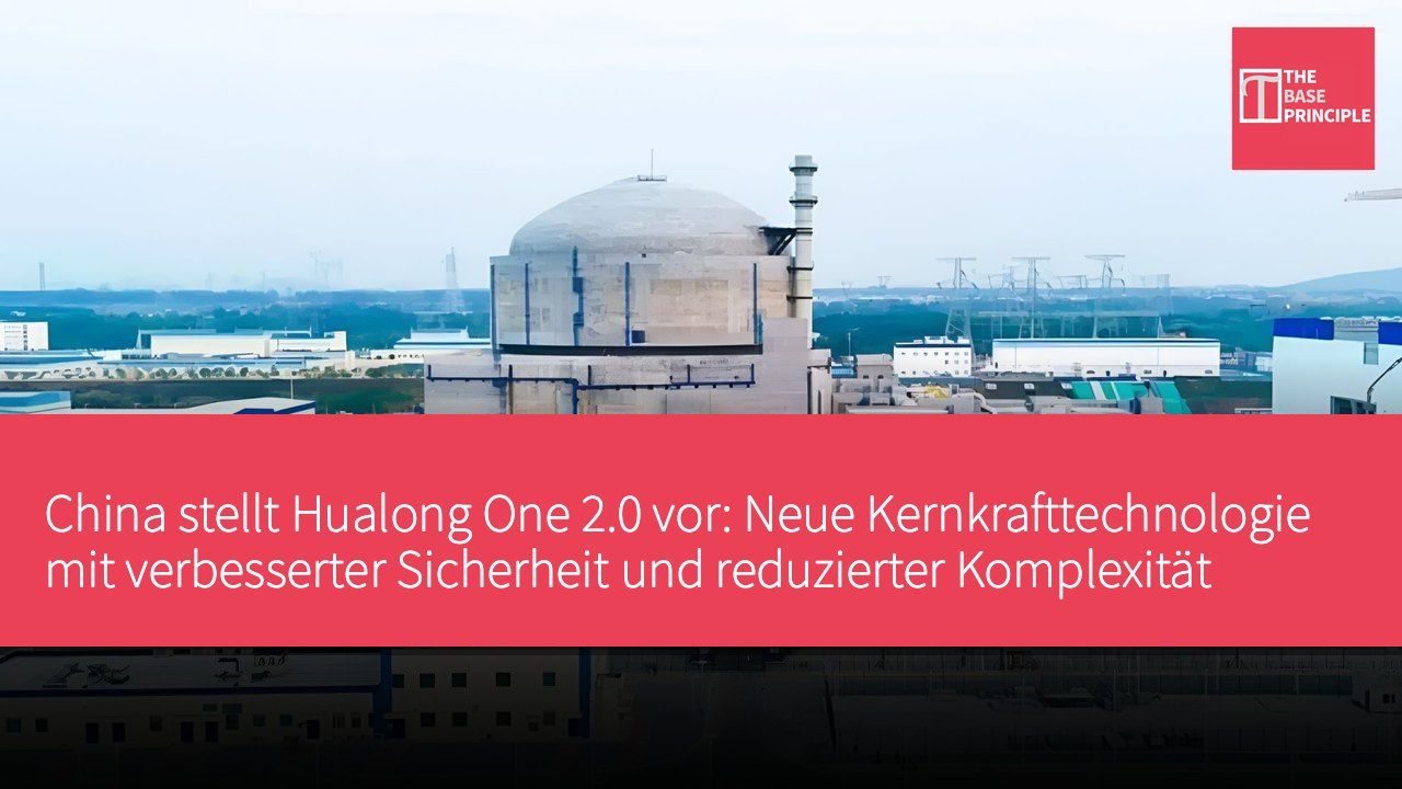 China stellt Hualong One 2.0 vor: Neue Kernkrafttechnologie mit verbesserter Sicherheit und reduzierter Komplexität beim Bau