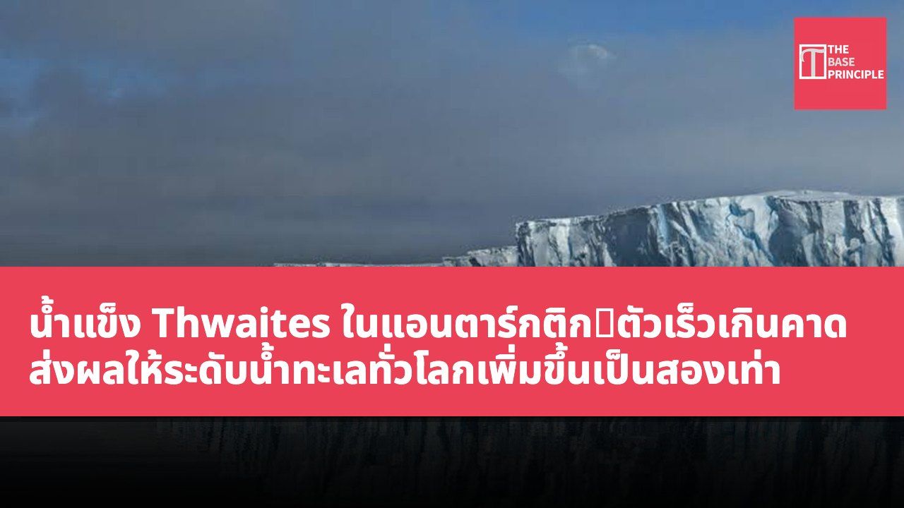 น้ำแข็ง Thwaites ในแอนตาร์กติก融ตัวเร็วเกินคาด ส่งผลให้ระดับน้ำทะเลทั่วโลกเพิ่มขึ้นเป็นสองเท่า