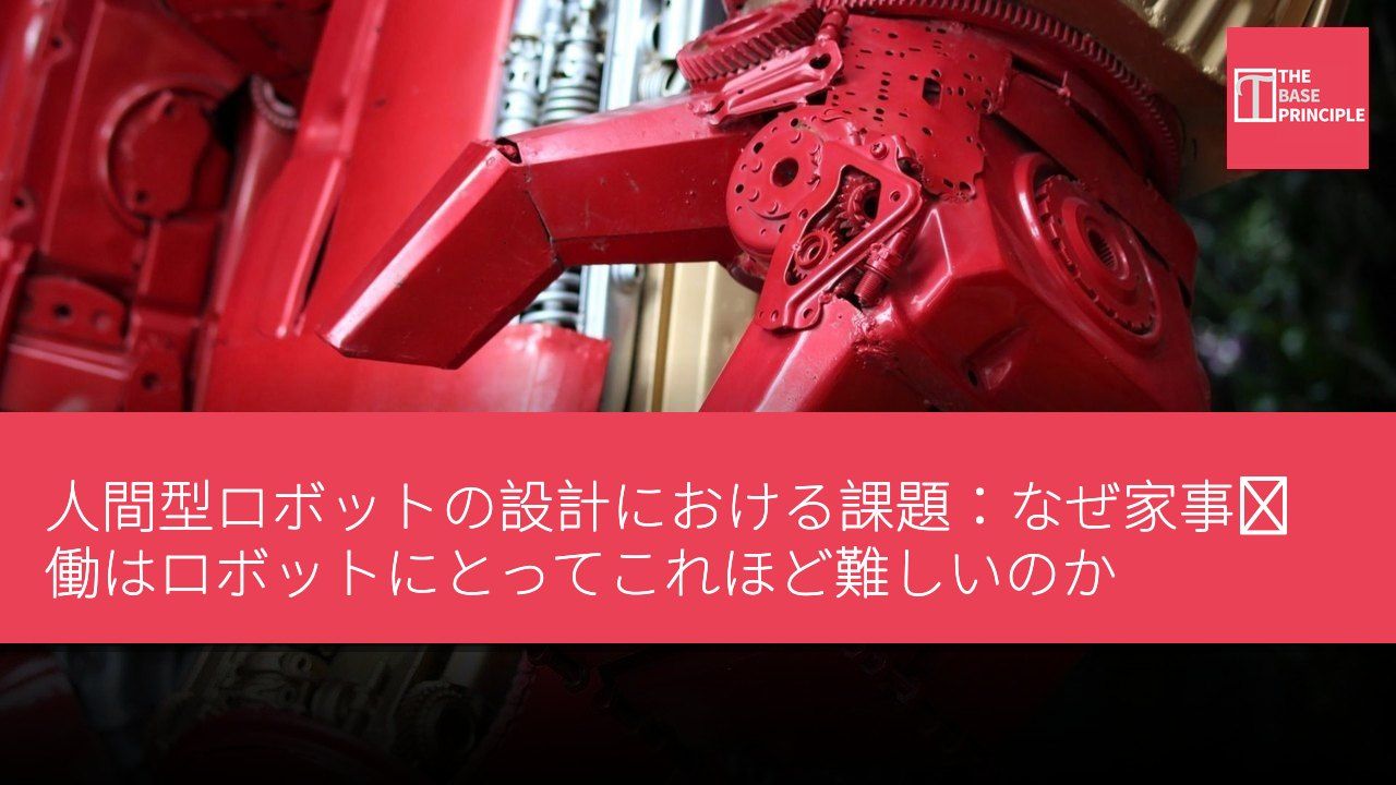 人間型ロボットの設計における課題:なぜ家事労働はロボットにとってこれほど難しいのか