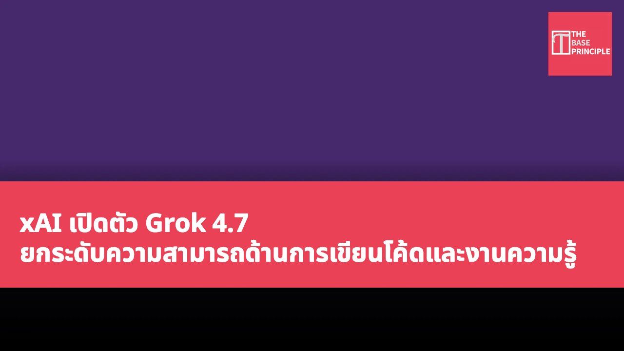 xAI เปิดตัว Grok 4.7 ยกระดับความสามารถด้านการเขียนโค้ดและงานความรู้