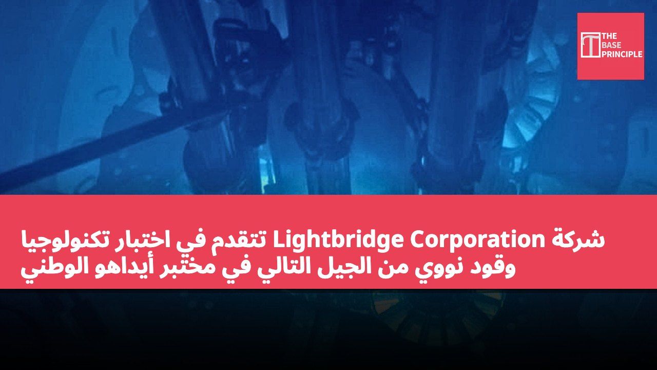 شركة Lightbridge Corporation تتقدم في اختبار تكنولوجيا وقود نووي من الجيل التالي في مختبر أيداهو الوطني