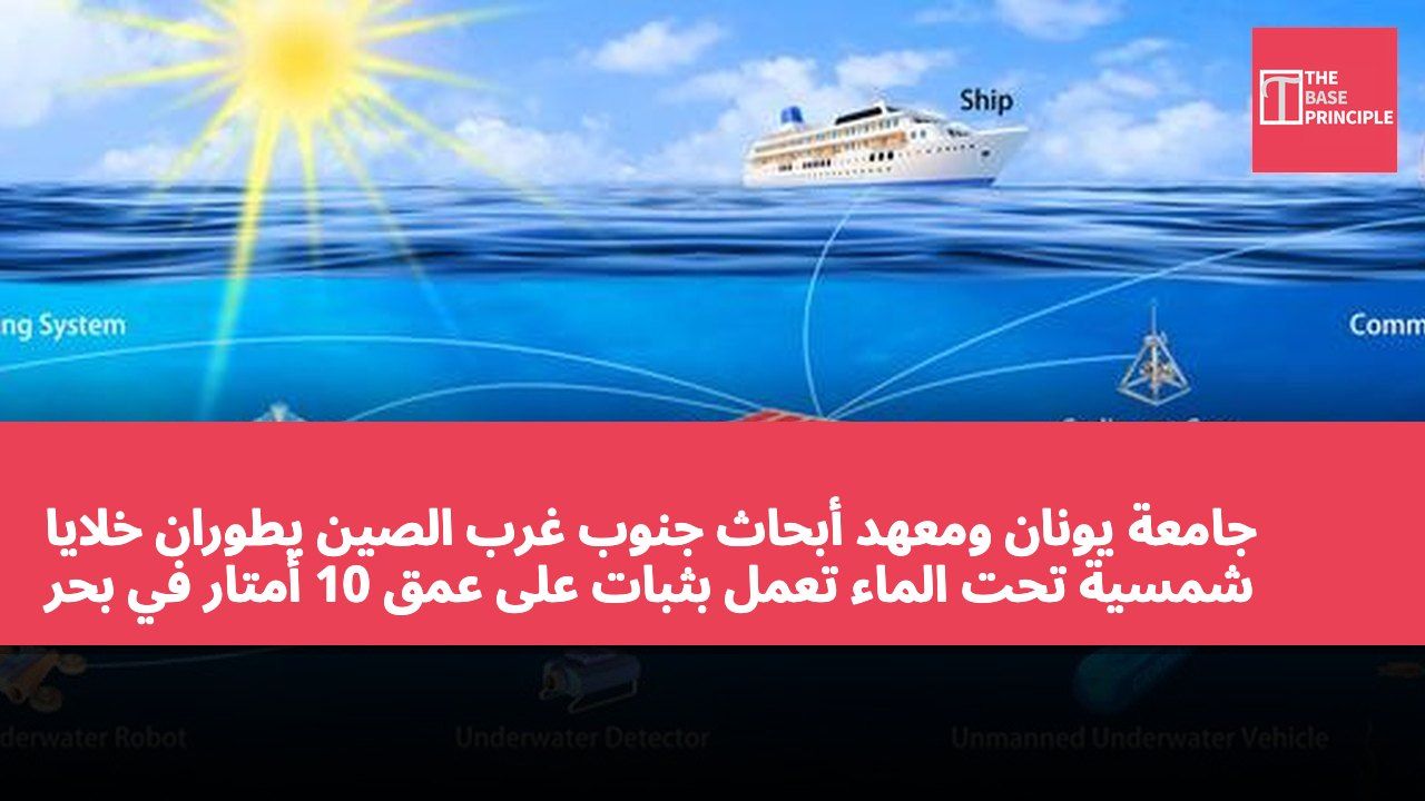 جامعة يونان ومعهد أبحاث جنوب غرب الصين يطوران خلايا شمسية تحت الماء تعمل بثبات على عمق 10 أمتار في بحر الصين الجنوبي