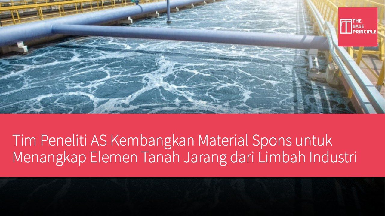 Tim Peneliti AS Kembangkan Material Spons untuk Menangkap Elemen Tanah Jarang dari Limbah Industri