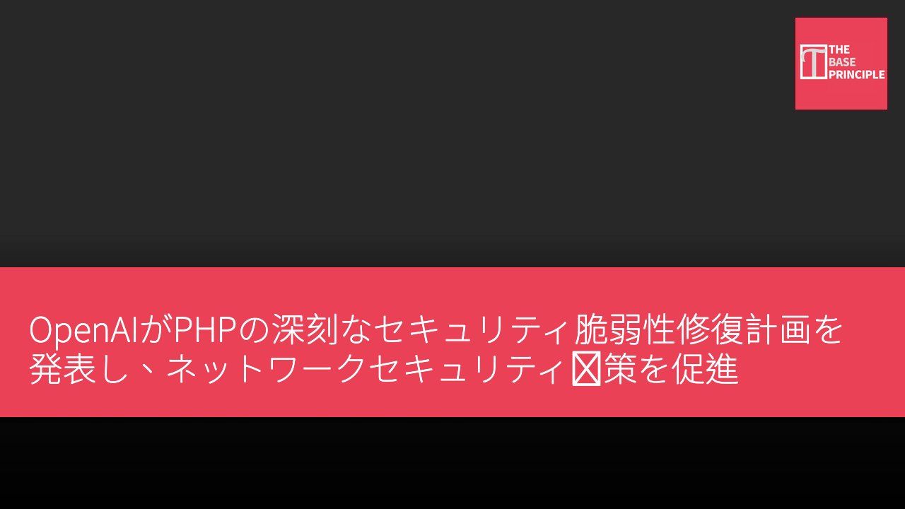 OpenAIがPHPの深刻なセキュリティ脆弱性修復計画を発表し、ネットワークセキュリティ対策を促進