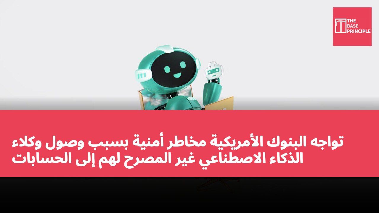 تواجه البنوك الأمريكية مخاطر أمنية بسبب وصول وكلاء الذكاء الاصطناعي غير المصرح لهم إلى الحسابات