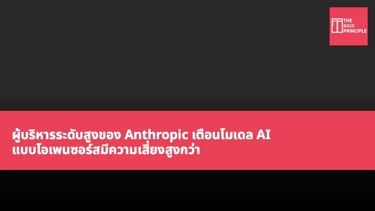 ผู้บริหารระดับสูงของ Anthropic เตือนโมเดล AI แบบโอเพนซอร์สมีความเสี่ยงสูงกว่า เน้นจำเป็นต้องระมัดระวังเรื่องความปลอดภัย