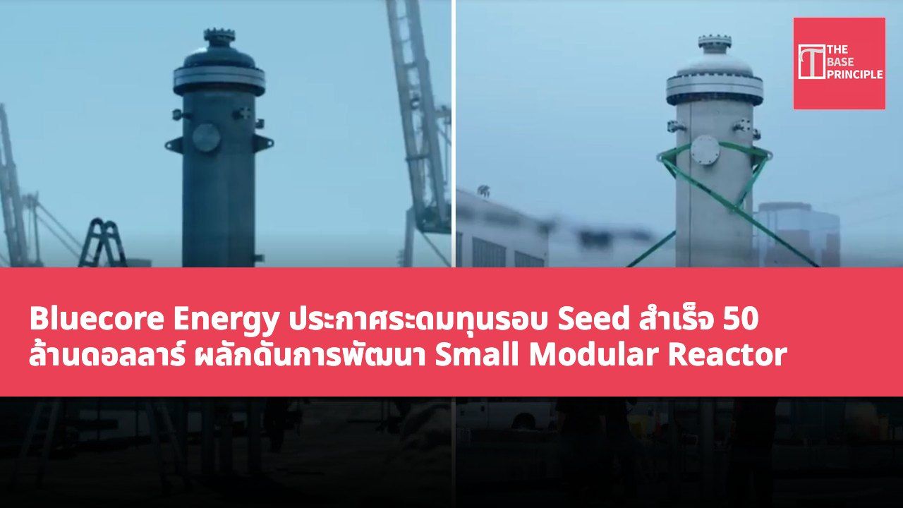 Bluecore Energy ประกาศระดมทุนรอบ Seed สำเร็จ 50 ล้านดอลลาร์ ผลักดันการพัฒนา Small Modular Reactor บนทะเล