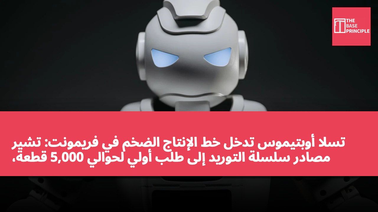 تسلا أوبتيموس تدخل خط الإنتاج الضخم في فريمونت: تشير مصادر سلسلة التوريد إلى طلب أولي لحوالي 5,000 قطعة، وتستهدف الاستخدام الداخلي في أكاديمية أوبتيموس