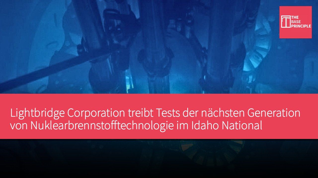 Lightbridge Corporation treibt Tests der nächsten Generation von Nuklearbrennstofftechnologie im Idaho National Laboratory voran