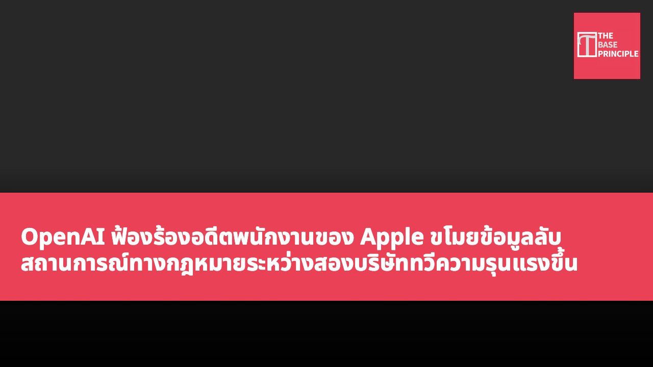 OpenAI ฟ้องร้องอดีตพนักงานของ Apple ขโมยข้อมูลลับ สถานการณ์ทางกฎหมายระหว่างสองบริษัททวีความรุนแรงขึ้น