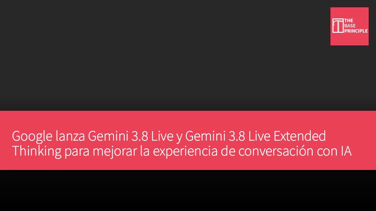 Google lanza Gemini 3.8 Live y Gemini 3.8 Live Extended Thinking para mejorar la experiencia de conversación con IA