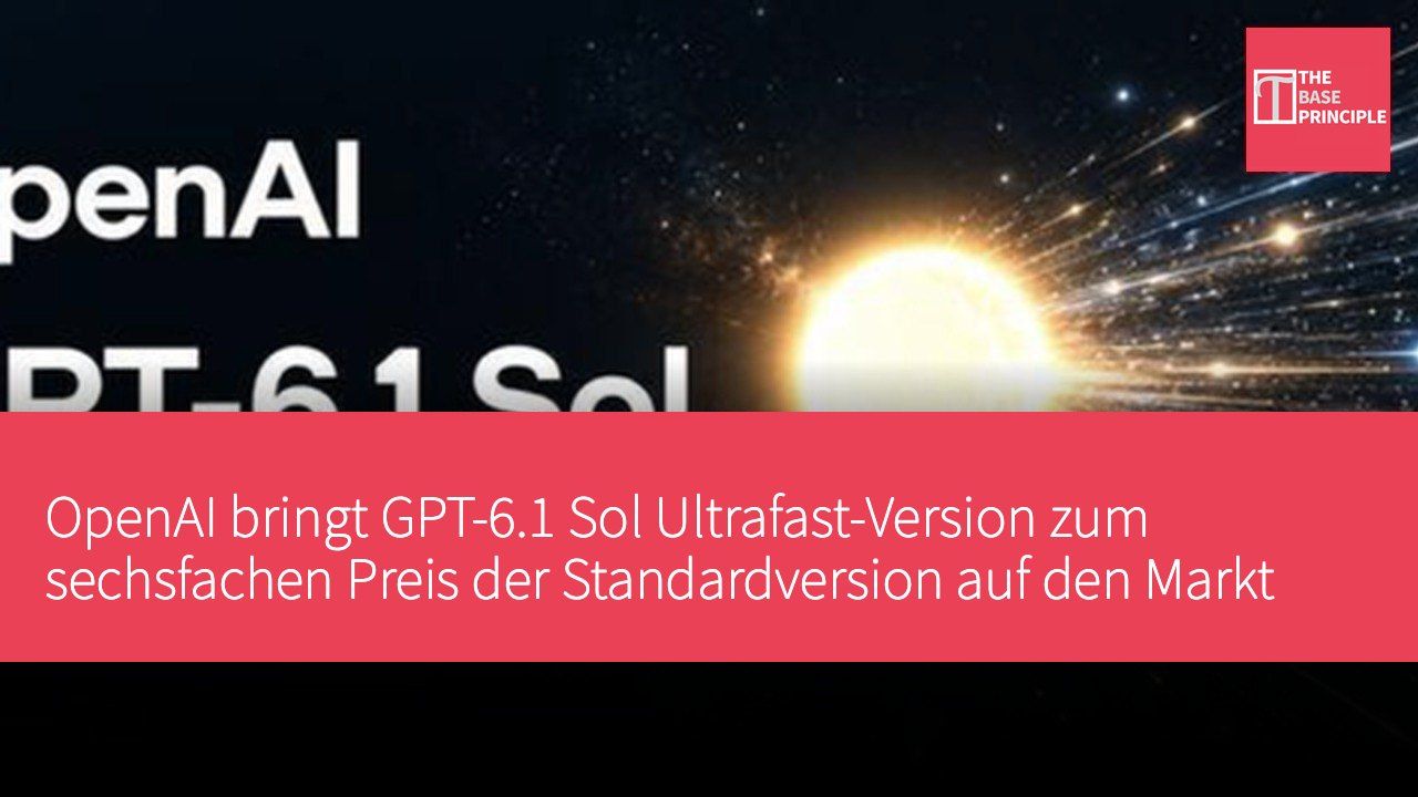 OpenAI bringt GPT-6.1 Sol Ultrafast-Version zum sechsfachen Preis der Standardversion auf den Markt