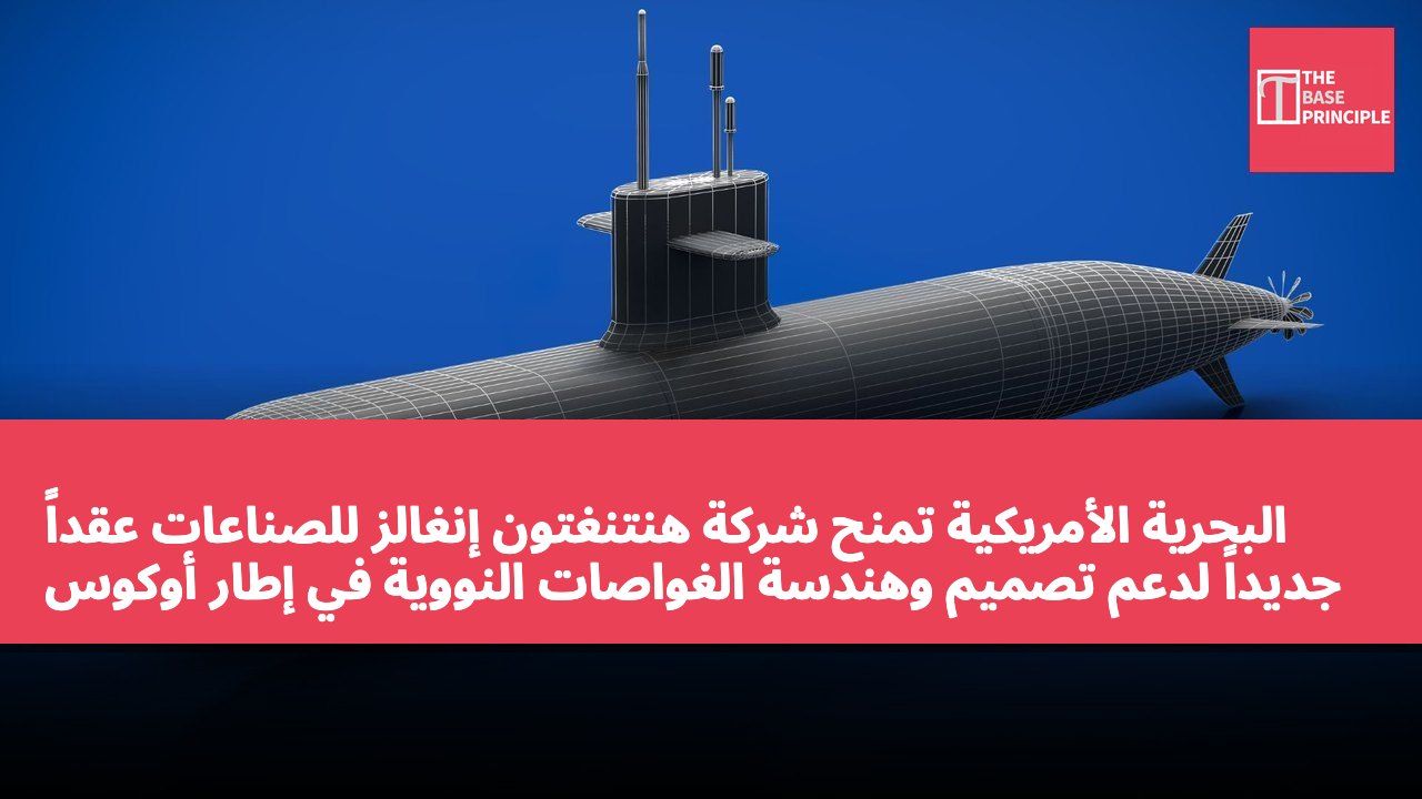 البحرية الأمريكية تمنح شركة هنتنغتون إنغالز للصناعات عقداً جديداً لدعم تصميم وهندسة الغواصات النووية في إطار أوكوس (AUKUS)