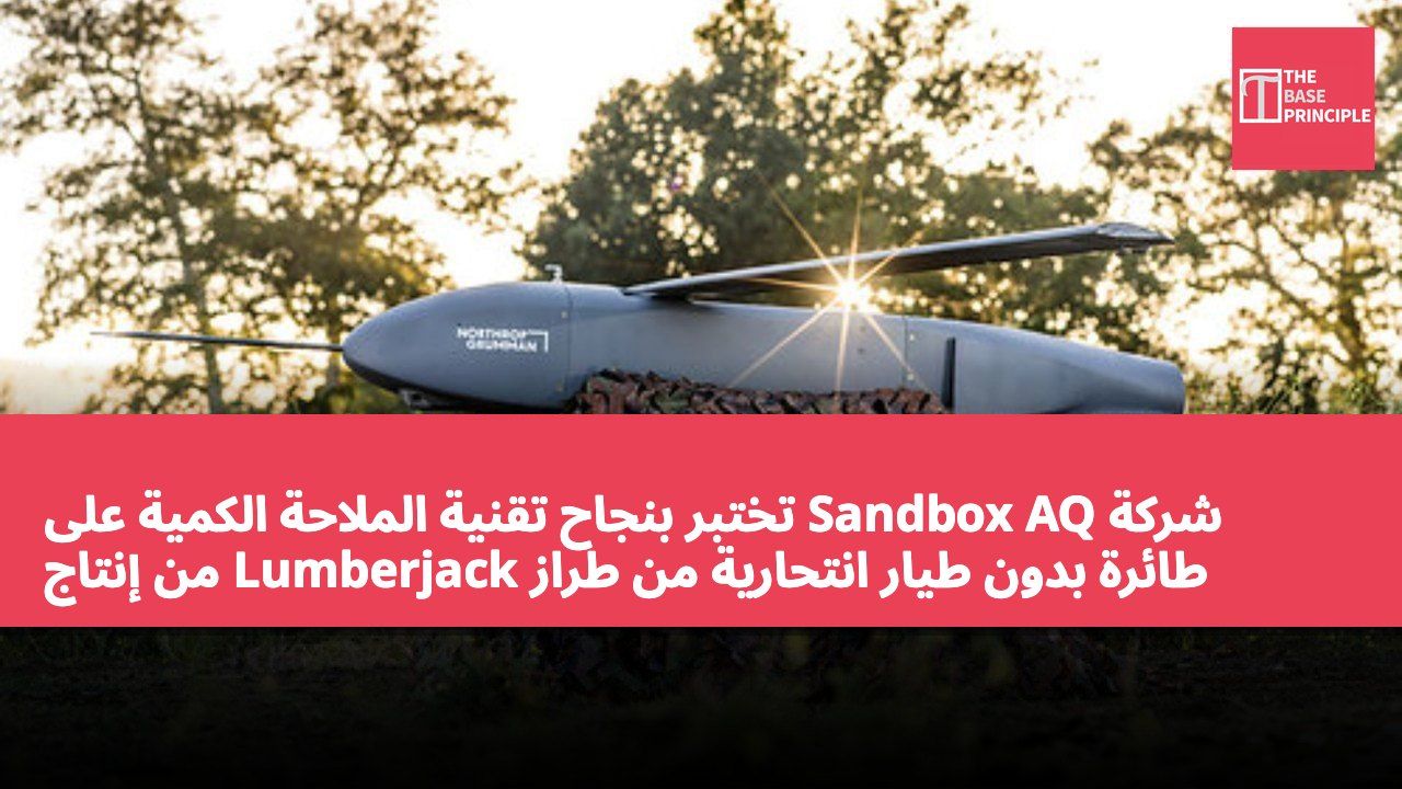 شركة Sandbox AQ تختبر بنجاح تقنية الملاحة الكمية على طائرة بدون طيار انتحارية من طراز Lumberjack من إنتاج Northrop Grumman