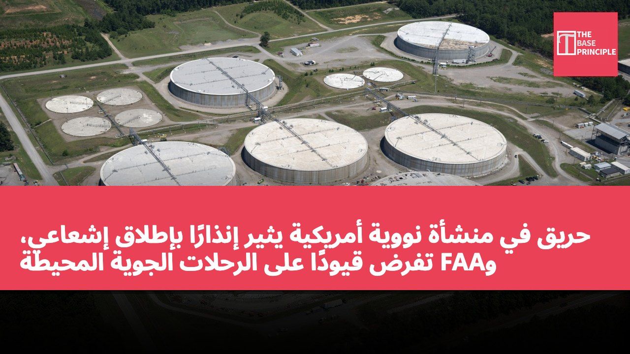 حريق في منشأة نووية أمريكية يثير إنذارًا بإطلاق إشعاعي، وFAA تفرض قيودًا على الرحلات الجوية المحيطة