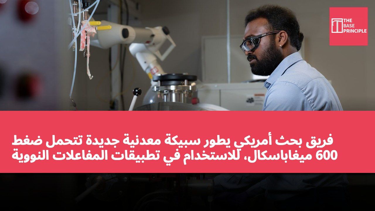 فريق بحث أمريكي يطور سبيكة معدنية جديدة تتحمل ضغط 600 ميغاباسكال، للاستخدام في تطبيقات المفاعلات النووية