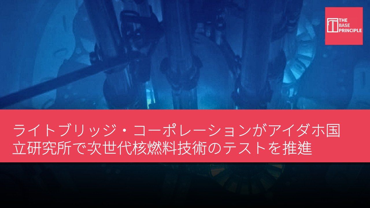 ライトブリッジ・コーポレーションがアイダホ国立研究所で次世代核燃料技術のテストを推進
