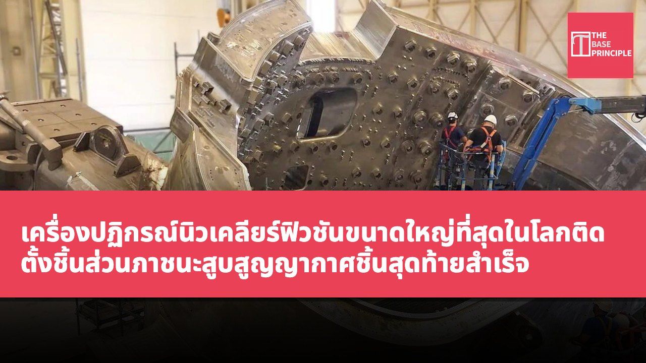 เครื่องปฏิกรณ์นิวเคลียร์ฟิวชันขนาดใหญ่ที่สุดในโลกติดตั้งชิ้นส่วนภาชนะสูบสูญญากาศชิ้นสุดท้ายสำเร็จ