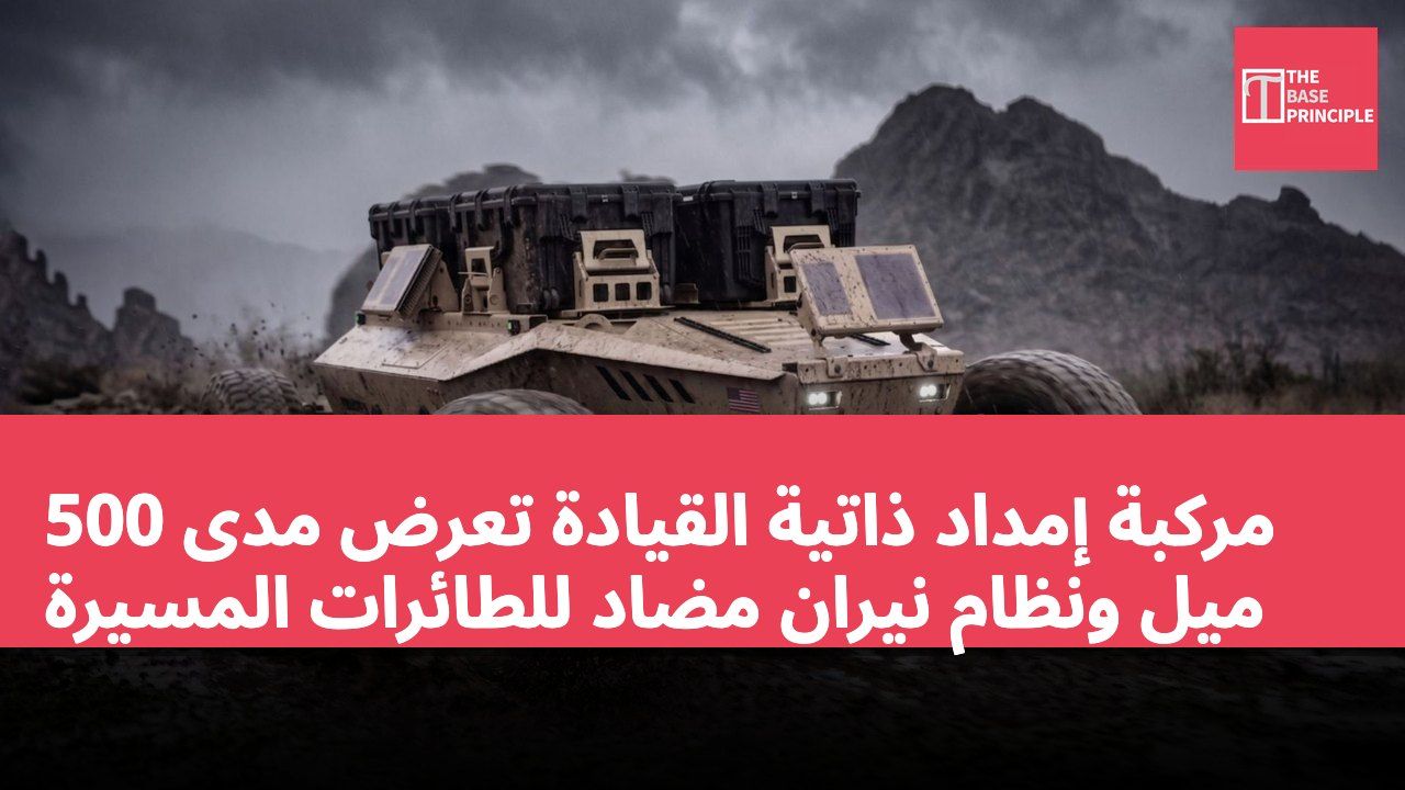 مركبة إمداد ذاتية القيادة تعرض مدى 500 ميل ونظام نيران مضاد للطائرات المسيرة