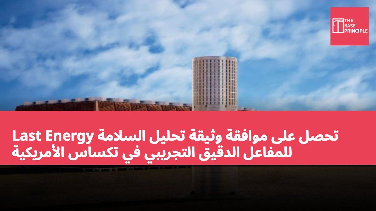 Last Energy تحصل على موافقة وثيقة تحليل السلامة للمفاعل الدقيق التجريبي في تكساس الأمريكية