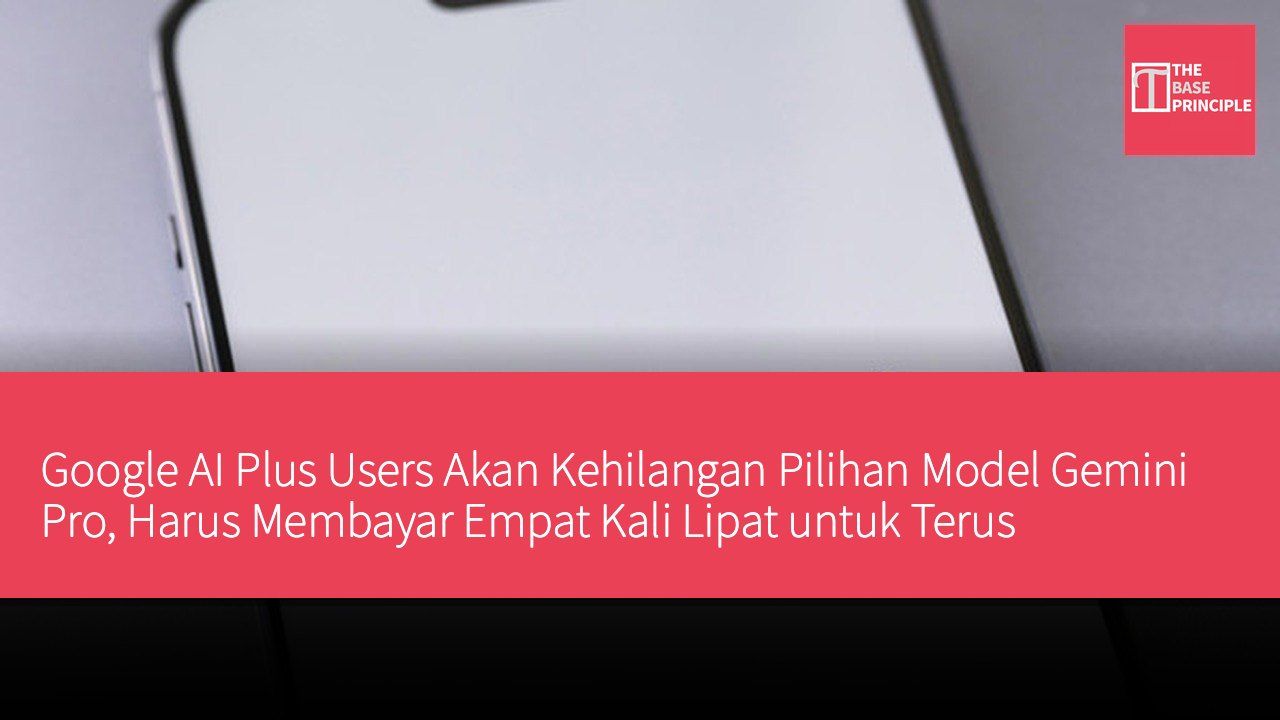 Google AI Plus Users Akan Kehilangan Pilihan Model Gemini Pro, Harus Membayar Empat Kali Lipat untuk Terus Menggunakan