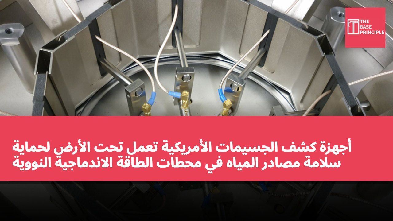أجهزة كشف الجسيمات الأمريكية تعمل تحت الأرض لحماية سلامة مصادر المياه في محطات الطاقة الاندماجية النووية