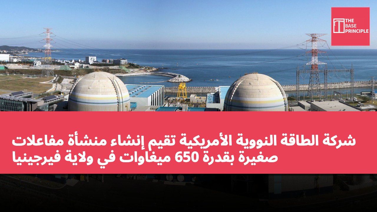 شركة الطاقة النووية الأمريكية تقيم إنشاء منشأة مفاعلات صغيرة بقدرة 650 ميغاوات في ولاية فيرجينيا