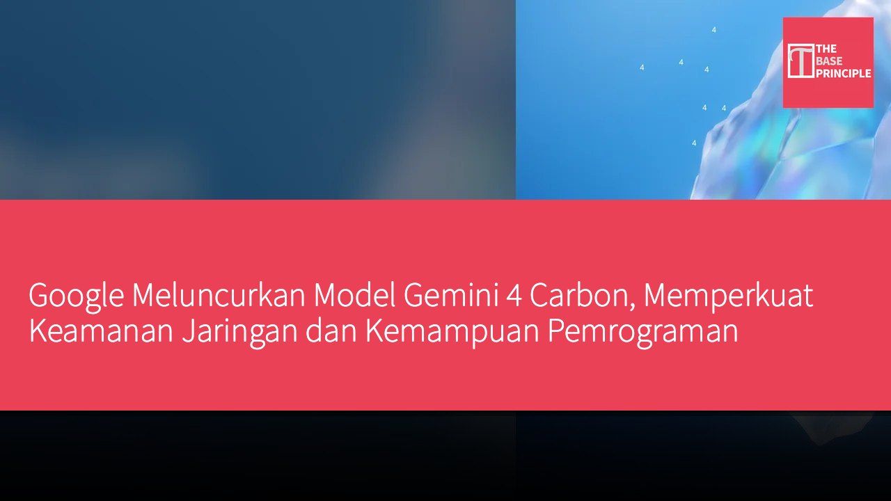 Google Meluncurkan Model Gemini 4 Carbon, Memperkuat Keamanan Jaringan dan Kemampuan Pemrograman
