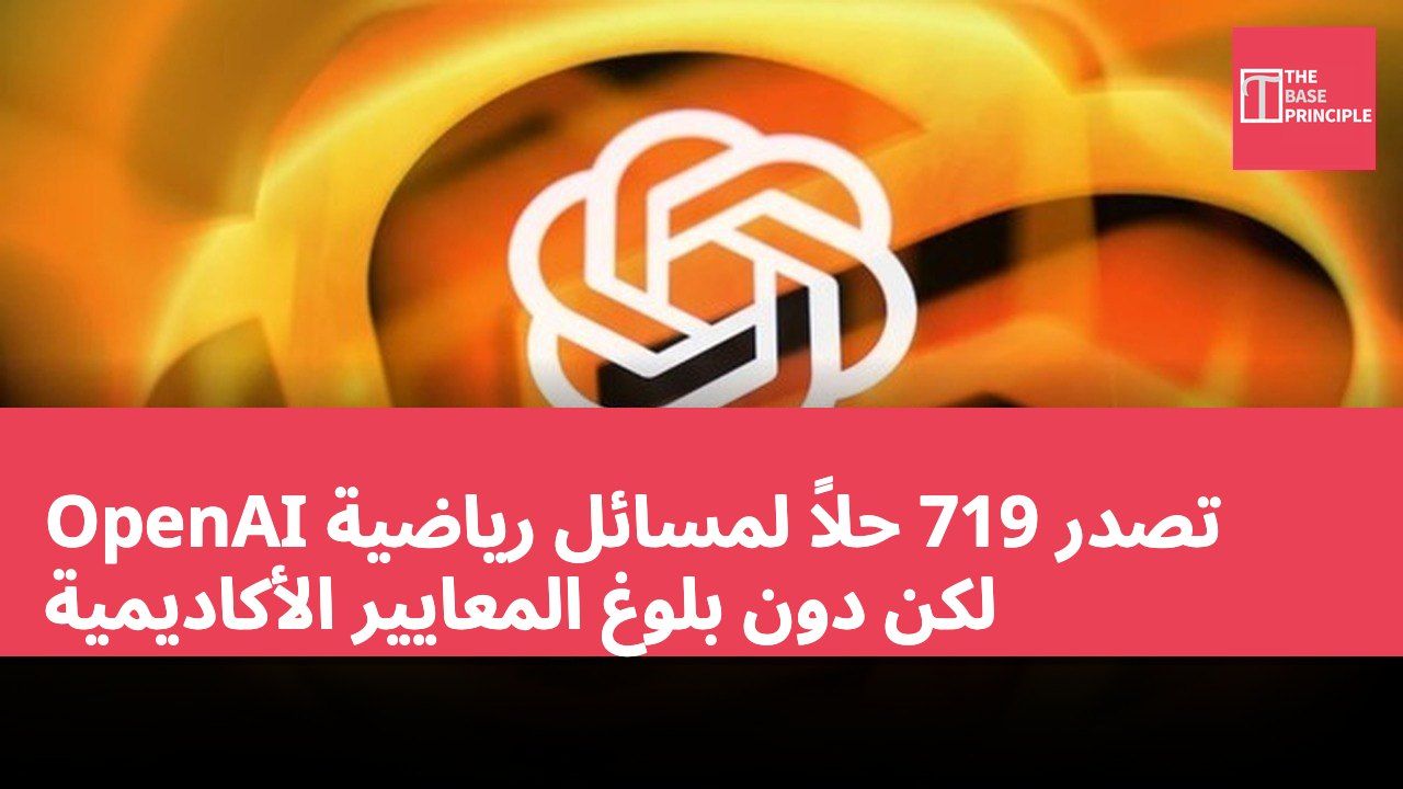 OpenAI تصدر 719 حلاً لمسائل رياضية لكن دون بلوغ المعايير الأكاديمية