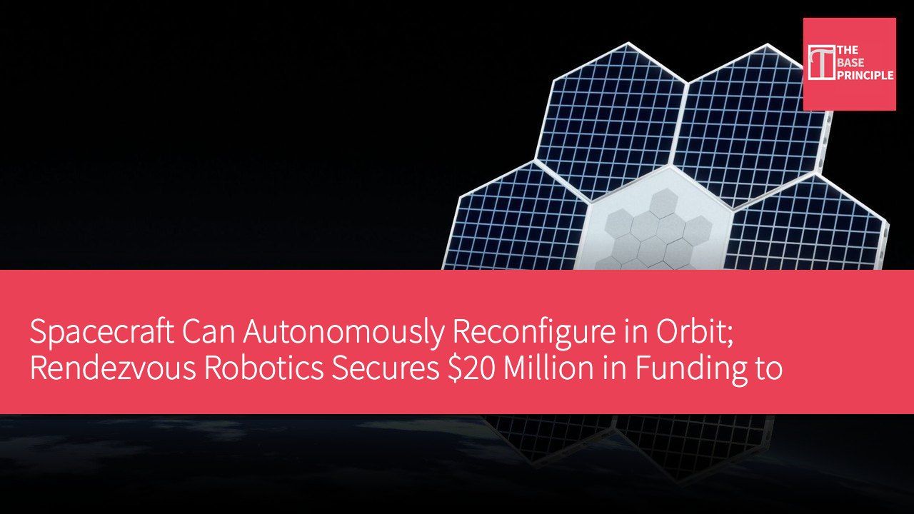 Spacecraft Can Autonomously Reconfigure in Orbit; Rendezvous Robotics Secures $20 Million in Funding to Develop New Technology