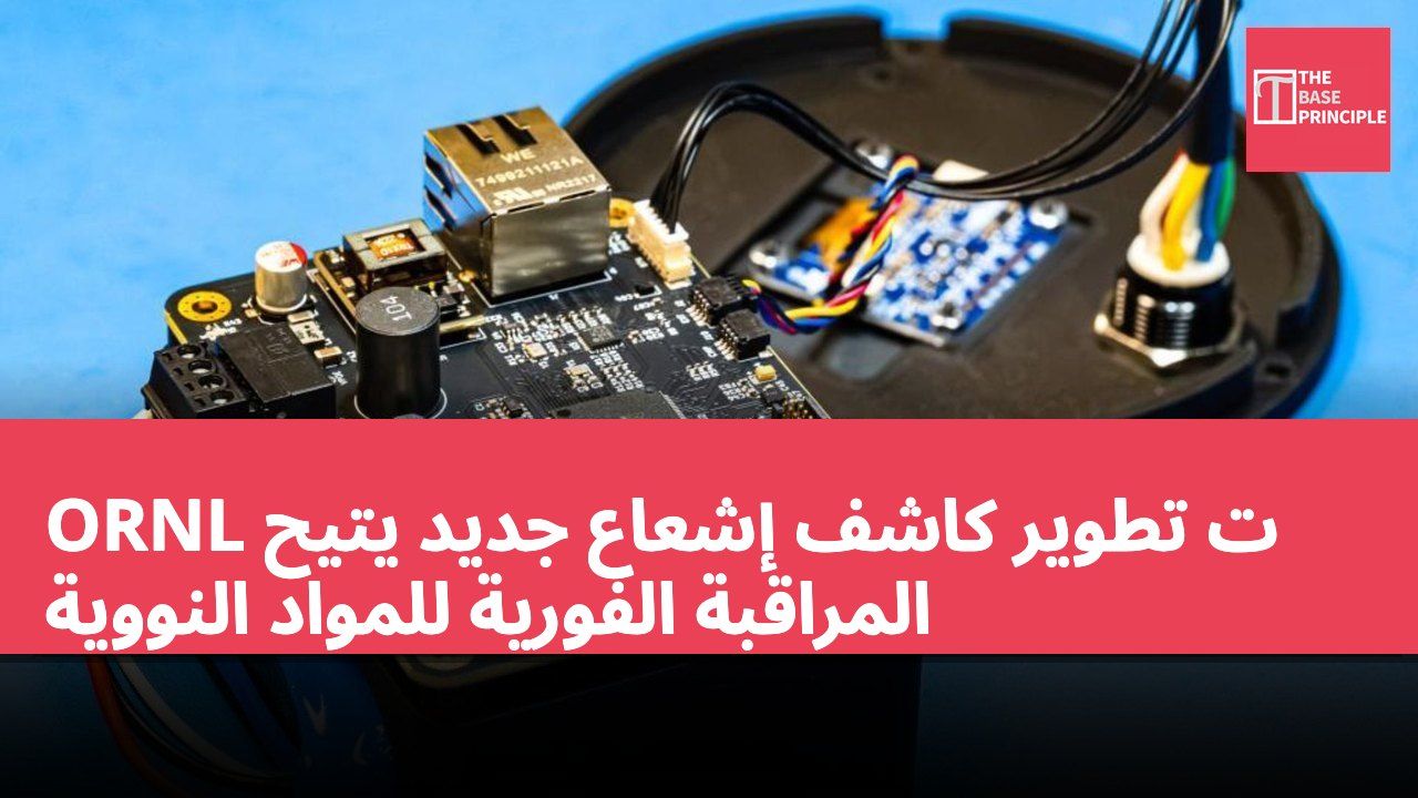ORNL ت تطوير كاشف إشعاع جديد يتيح المراقبة الفورية للمواد النووية